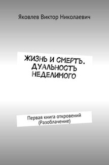 Жизнь и смерть. Дуальность неделимого. Первая книга откровений (Разоблачение)