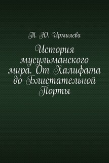 История мусульманского мира. От Халифата до Блистательной Порты