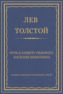 Полное собрание сочинений. Том 37. Произведения 1906–1910 гг. Речь в защиту рядового Василия Шибунина