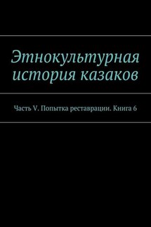 Этнокультурная история казаков. Часть V. Попытка реставрации. Книга 6