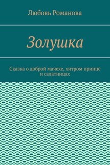 Золушка. Сказка о доброй мачехе, хитром принце и салатницах