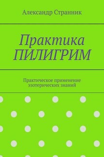 Практика ПИЛИГРИМ. Практическое применение эзотерических знаний