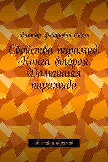 Свойства пирамид. Книга вторая. Домашняя пирамида. В тайну пирамид