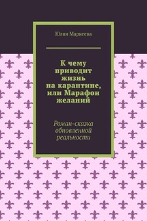 К чему приводит жизнь на карантине, или Марафон желаний. Роман-сказка обновленной реальности