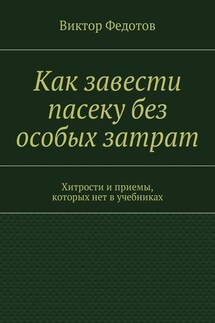 Как завести пасеку без особых затрат. Хитрости и приемы, которых нет в учебниках