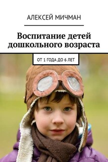 Воспитание детей дошкольного возраста. От 1 года до 6 лет