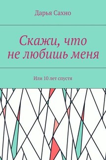 Скажи, что не любишь меня. Или 10 лет спустя