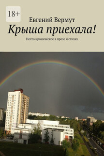 Крыша приехала! Нечто ироническое в прозе и стихах