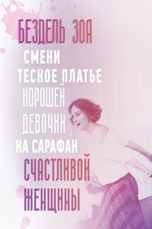 Смени тесное платье хорошей девочки на сарафан счастливой женщины. Удивительная история счастливой женщины