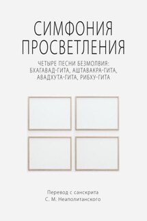 Симфония просветления. Четыре песни безмолвия: Бхагавад-гита, Аштавакра-гита, Авадхута-гита, Рибху-гита