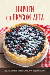 Пироги со вкусом лета. С фруктами, ягодами, орехами