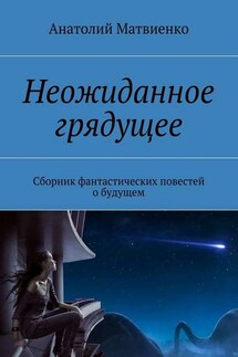 Неожиданное грядущее. Сборник фантастических повестей о будущем