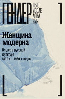 Женщина модерна. Гендер в русской культуре 1890-1930-х годов. Коллективная монография