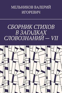 СБОРНИК СТИХОВ В ЗАГАДКАХ СЛОВОЗНАНИЙ – VII