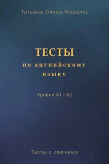 Тесты по английскому языку. Уровни А1 – А2. Тесты с ключами