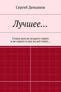 Лучшее… Стихи мои не осудите строго и не ищите в них на всё ответ…