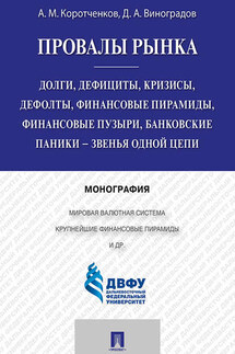 Провалы рынка. Долги, дефициты, кризисы, дефолты, финансовые пирамиды, финансовые пузыри, банковские паники – звенья одной цепи. Монография