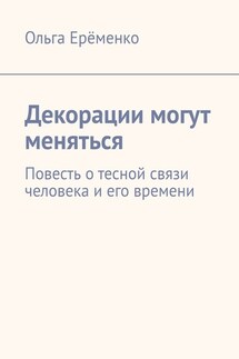 Декорации могут меняться. Повесть о тесной связи человека и его времени