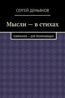 Мысли – в стихах. Избранное – для понимающих