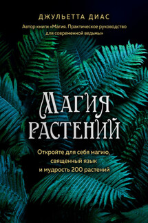 Магия растений. Откройте для себя магию, священный язык и мудрость 200 растений