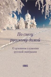 По снегу русскому домой. О духовном служении русской эмиграции