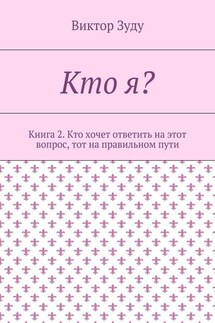 Кто я? Книга 2. Кто хочет ответить на этот вопрос, тот на правильном пути