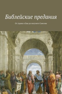 Библейские предания. От Адама и Евы до могучего Самсона