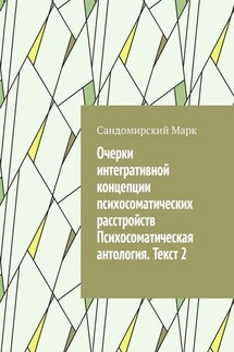 Очерки интегративной концепции психосоматических расстройств. Психосоматическая антология. Текст 2