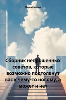 Сборник непрошенных советов, которые возможно подтолкнут вас к чему-то новому, а может и нет