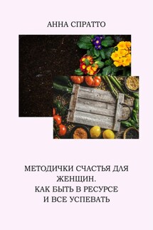 Методички счастья для женщин. Как быть в ресурсе и все успевать