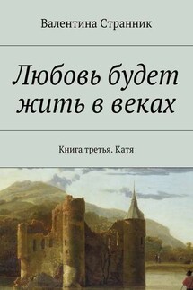 Любовь будет жить в веках. Книга третья. Катя