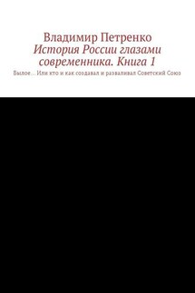 История России глазами современника. Часть 1. Былое… Или кто и как создавал и разваливал Советский Союз