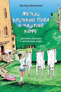 Между кружкой пива и чашкой кофе. Весёлые рассказы и нетленные мифы