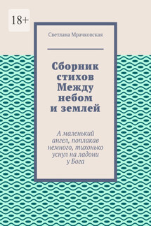 Сборник стихов Между небом и землей. А маленький ангел, поплакав немного, тихонько уснул на ладони у Бога