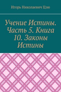 Учение Истины. Часть 5. Книга 10. Законы Истины