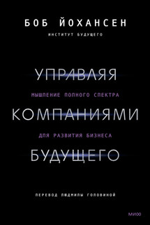 Управляя компаниями будущего. Мышление полного спектра для развития бизнеса