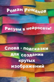 Рисуем в нейросети! Слова-подсказки для создания крутых изображений