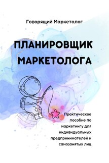 Планировщик маркетолога. Практическое пособие по маркетингу для индивидуальных предпринимателей и самозанятых лиц