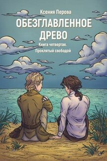 Обезглавленное древо. Книга четвертая. Проклятый свободой