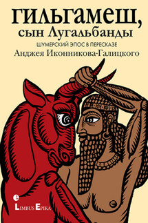 Гильгамеш, сын Лугальбанды. Шумерский эпос в пересказе Анджея Иконникова-Галицкого