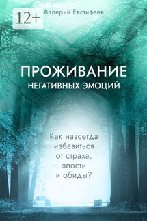 Проживание негативных эмоций. Как навсегда избавиться от страха, злости и обиды?