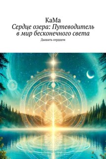 Сердце озера: Путеводитель в мир бесконечного света. Дышать сердцем