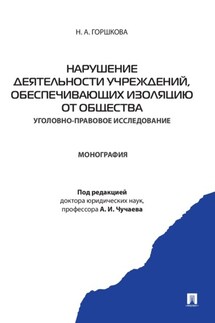 Нарушение деятельности учреждений, обеспечивающих изоляцию от общества (уголовно-правовое исследование). Монография