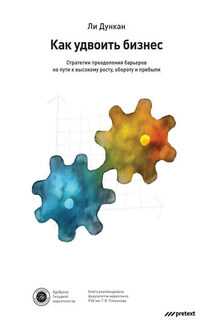 Как удвоить бизнес. Стратегии преодоления барьеров на пути к высокому росту, обороту и прибыли