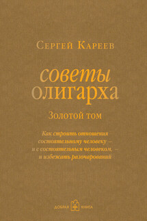 Советы олигарха. Как строить отношения состоятельному человеку – и с состоятельным человеком, – и избежать разочарований. Золотой том