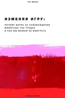 Изменяя Игру. Почему битва за освобождение животных так трудна и как мы можем её выиграть