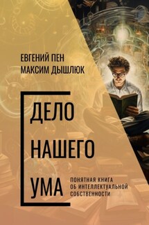 Дело нашего ума. Понятная книга об интеллектуальной собственности