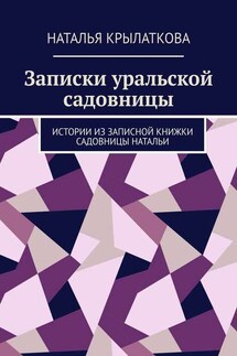 Записки уральской садовницы. Истории из записной книжки садовницы Натальи