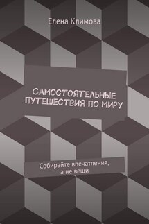 Самостоятельные путешествия по миру. Собирайте впечатления, а не вещи