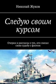 Следую своим курсом. Очерки и рассказы о тех, кто связал свою судьбу с флотом